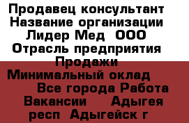 Продавец-консультант › Название организации ­ Лидер-Мед, ООО › Отрасль предприятия ­ Продажи › Минимальный оклад ­ 20 000 - Все города Работа » Вакансии   . Адыгея респ.,Адыгейск г.